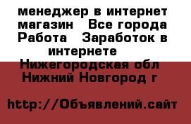 менеджер в интернет магазин - Все города Работа » Заработок в интернете   . Нижегородская обл.,Нижний Новгород г.